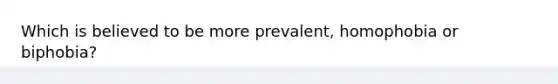 Which is believed to be more prevalent, homophobia or biphobia?