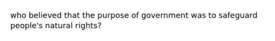 who believed that the purpose of government was to safeguard people's natural rights?