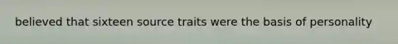 believed that sixteen source traits were the basis of personality