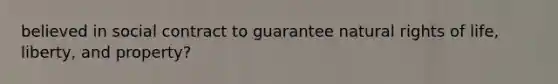 believed in social contract to guarantee natural rights of life, liberty, and property?