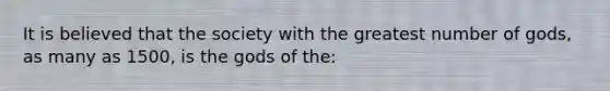 It is believed that the society with the greatest number of gods, as many as 1500, is the gods of the: