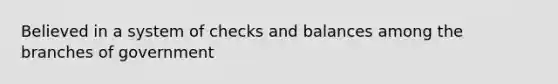 Believed in a system of checks and balances among the branches of government