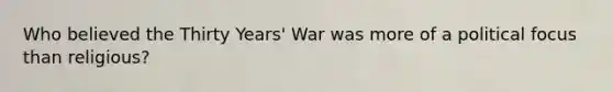 Who believed the Thirty Years' War was more of a political focus than religious?