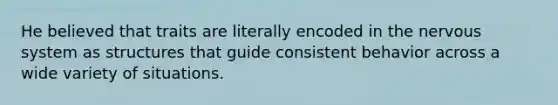 He believed that traits are literally encoded in the nervous system as structures that guide consistent behavior across a wide variety of situations.