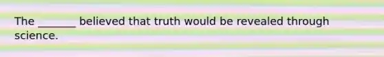 The _______ believed that truth would be revealed through science.