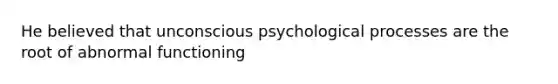 He believed that unconscious psychological processes are the root of abnormal functioning