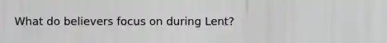 What do believers focus on during Lent?