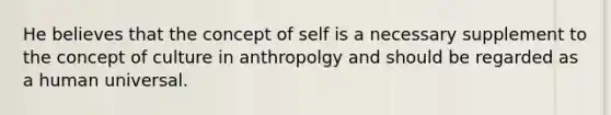 He believes that the concept of self is a necessary supplement to the concept of culture in anthropolgy and should be regarded as a human universal.