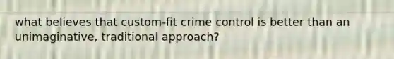 what believes that custom-fit crime control is better than an unimaginative, traditional approach?