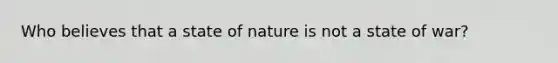 Who believes that a state of nature is not a state of war?