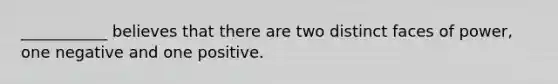 ___________ believes that there are two distinct faces of power, one negative and one positive.