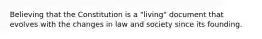 Believing that the Constitution is a "living" document that evolves with the changes in law and society since its founding.