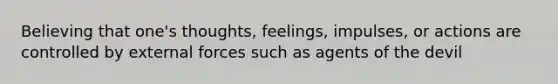 Believing that one's thoughts, feelings, impulses, or actions are controlled by external forces such as agents of the devil