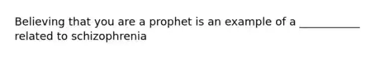 Believing that you are a prophet is an example of a ___________ related to schizophrenia