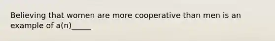 Believing that women are more cooperative than men is an example of a(n)_____