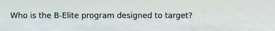 Who is the B-Elite program designed to target?