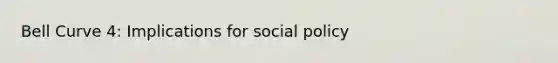 Bell Curve 4: Implications for social policy