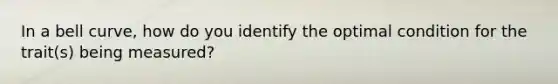 In a bell curve, how do you identify the optimal condition for the trait(s) being measured?