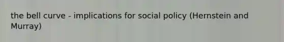 the bell curve - implications for social policy (Hernstein and Murray)