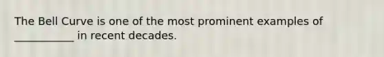 The Bell Curve is one of the most prominent examples of ___________ in recent decades.