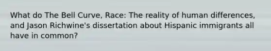 What do The Bell Curve, Race: The reality of human differences, and Jason Richwine's dissertation about Hispanic immigrants all have in common?
