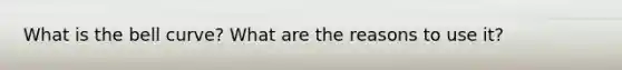 What is the bell curve? What are the reasons to use it?