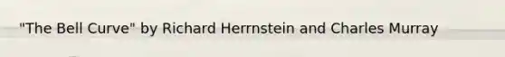 "The Bell Curve" by Richard Herrnstein and Charles Murray