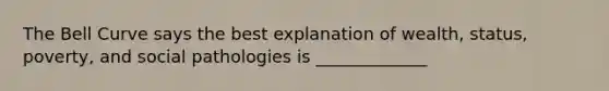 The Bell Curve says the best explanation of wealth, status, poverty, and social pathologies is _____________