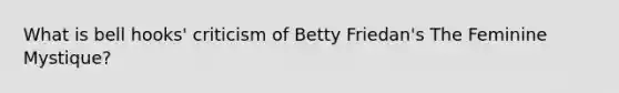 What is bell hooks' criticism of Betty Friedan's The Feminine Mystique?