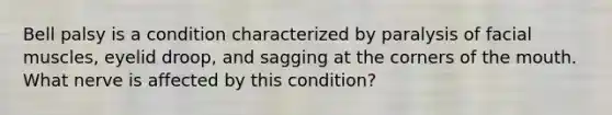 Bell palsy is a condition characterized by paralysis of facial muscles, eyelid droop, and sagging at the corners of the mouth. What nerve is affected by this condition?