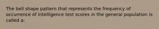 The bell shape pattern that represents the frequency of occurrence of intelligence test scores in the general population is called a: