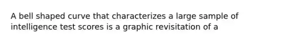 A bell shaped curve that characterizes a large sample of intelligence test scores is a graphic revisitation of a