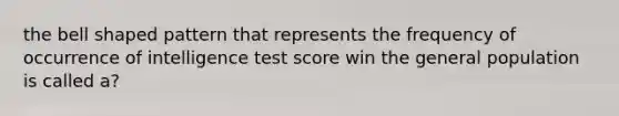 the bell shaped pattern that represents the frequency of occurrence of intelligence test score win the general population is called a?