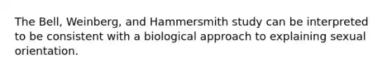 The Bell, Weinberg, and Hammersmith study can be interpreted to be consistent with a biological approach to explaining sexual orientation.