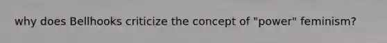 why does Bellhooks criticize the concept of "power" feminism?
