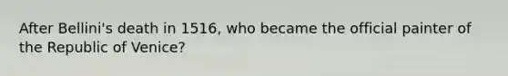 After Bellini's death in 1516, who became the official painter of the Republic of Venice?