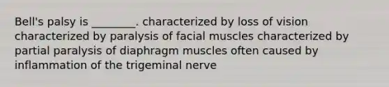 Bell's palsy is ________. characterized by loss of vision characterized by paralysis of facial muscles characterized by partial paralysis of diaphragm muscles often caused by inflammation of the trigeminal nerve