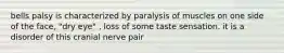 bells palsy is characterized by paralysis of muscles on one side of the face, "dry eye" , loss of some taste sensation. it is a disorder of this cranial nerve pair