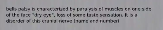 bells palsy is characterized by paralysis of muscles on one side of the face "dry eye", loss of some taste sensation. It is a disorder of this cranial nerve (name and number(