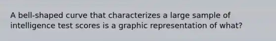 A bell-shaped curve that characterizes a large sample of intelligence test scores is a graphic representation of what?
