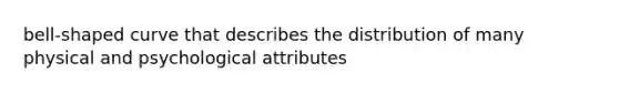 bell-shaped curve that describes the distribution of many physical and psychological attributes
