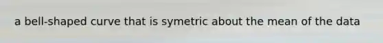 a bell-shaped curve that is symetric about the mean of the data