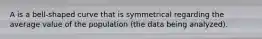 A is a bell-shaped curve that is symmetrical regarding the average value of the population (the data being analyzed).