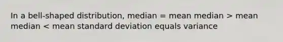 In a bell-shaped distribution, median = mean median > mean median < mean standard deviation equals variance