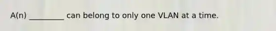 A(n) _________ can belong to only one VLAN at a time.