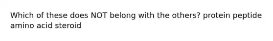 Which of these does NOT belong with the others? protein peptide amino acid steroid