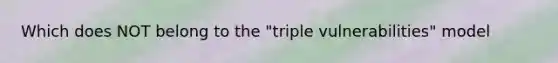 Which does NOT belong to the "triple vulnerabilities" model