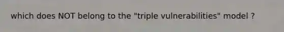 which does NOT belong to the "triple vulnerabilities" model ?