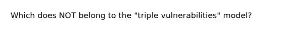 Which does NOT belong to the "triple vulnerabilities" model?