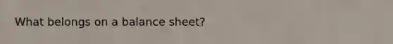 What belongs on a balance sheet?